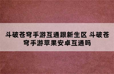 斗破苍穹手游互通跟新生区 斗破苍穹手游苹果安卓互通吗